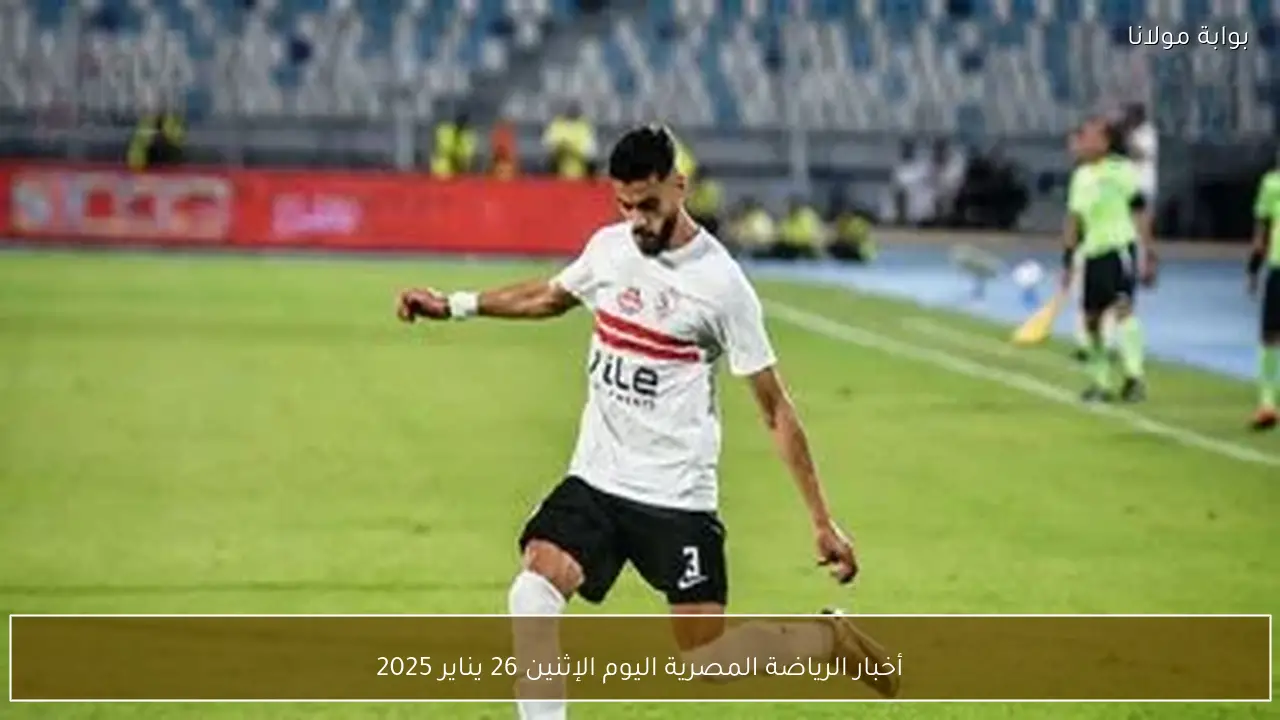 أخبار الرياضة المصرية اليوم الإثنين 26 يناير 2025