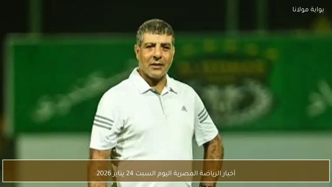 أخبار الرياضة المصرية اليوم السبت 24 يناير 2026