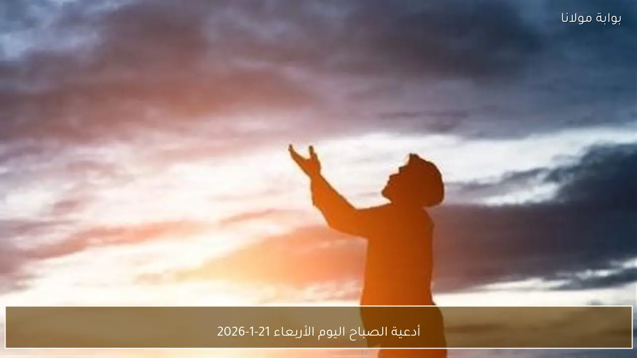 أدعية الصباح اليوم الأربعاء 21-1-2026