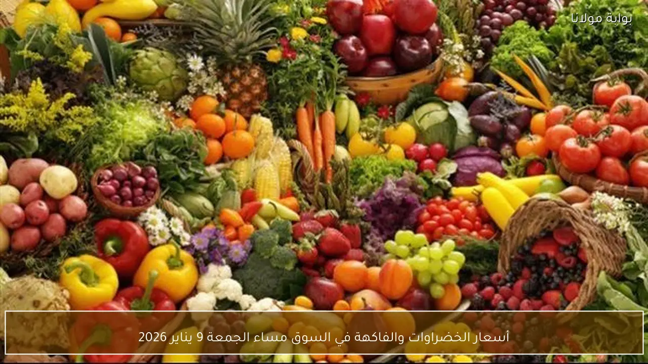 أسعار الخضراوات والفاكهة في السوق مساء الجمعة 9 يناير 2026