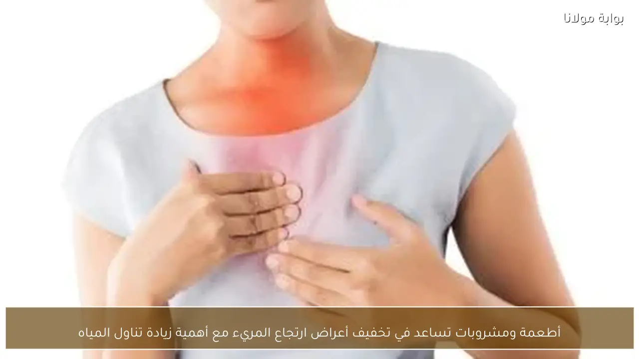 أطعمة ومشروبات تساعد في تخفيف أعراض ارتجاع المريء مع أهمية زيادة تناول المياه