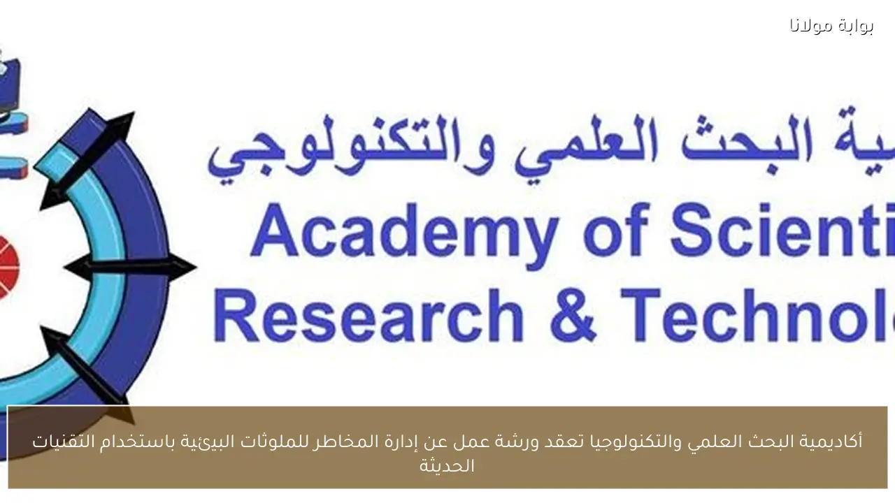 أكاديمية البحث العلمي والتكنولوجيا تعقد ورشة عمل عن إدارة المخاطر للملوثات البيئية باستخدام التقنيات الحديثة
