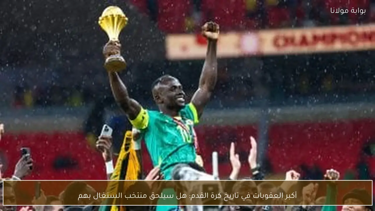 أكبر العقوبات في تاريخ كرة القدم: هل سيلحق منتخب السنغال بهم