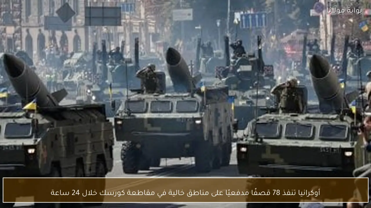 أوكرانيا تنفذ 78 قصفًا مدفعيًا على مناطق خالية في مقاطعة كورسك خلال 24 ساعة