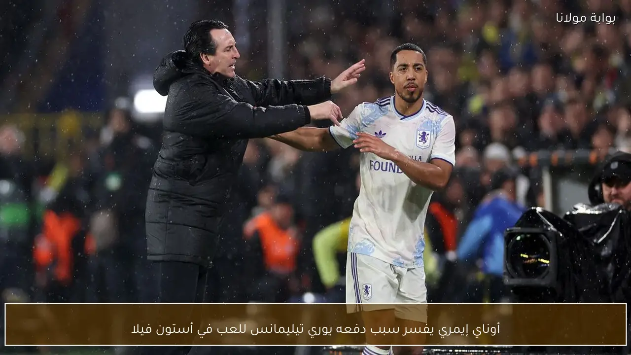 أوناي إيمري يفسر سبب دفعه يوري تيليمانس للعب في أستون فيلا