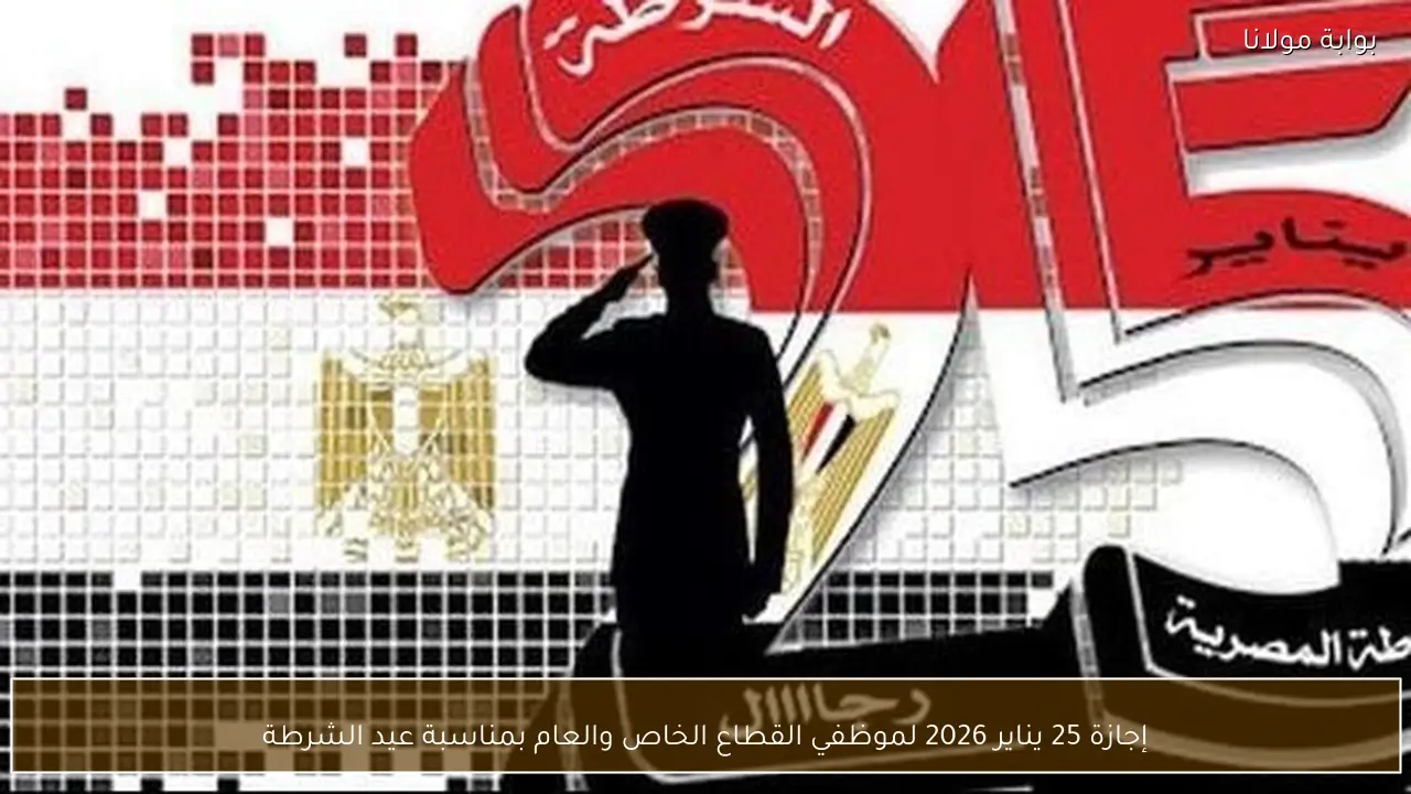 إجازة 25 يناير 2026 لموظفي القطاع الخاص والعام بمناسبة عيد الشرطة
