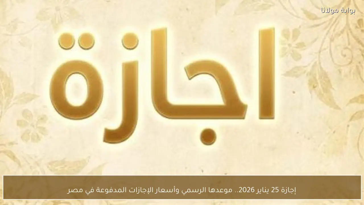 إجازة 25 يناير 2026.. موعدها الرسمي وأسعار الإجازات المدفوعة في مصر
