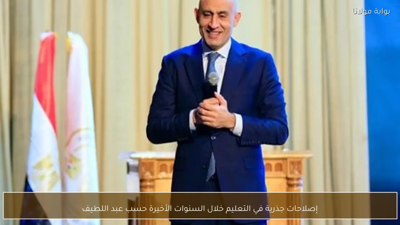 إصلاحات جذرية في التعليم خلال السنوات الأخيرة حسب عبد اللطيف