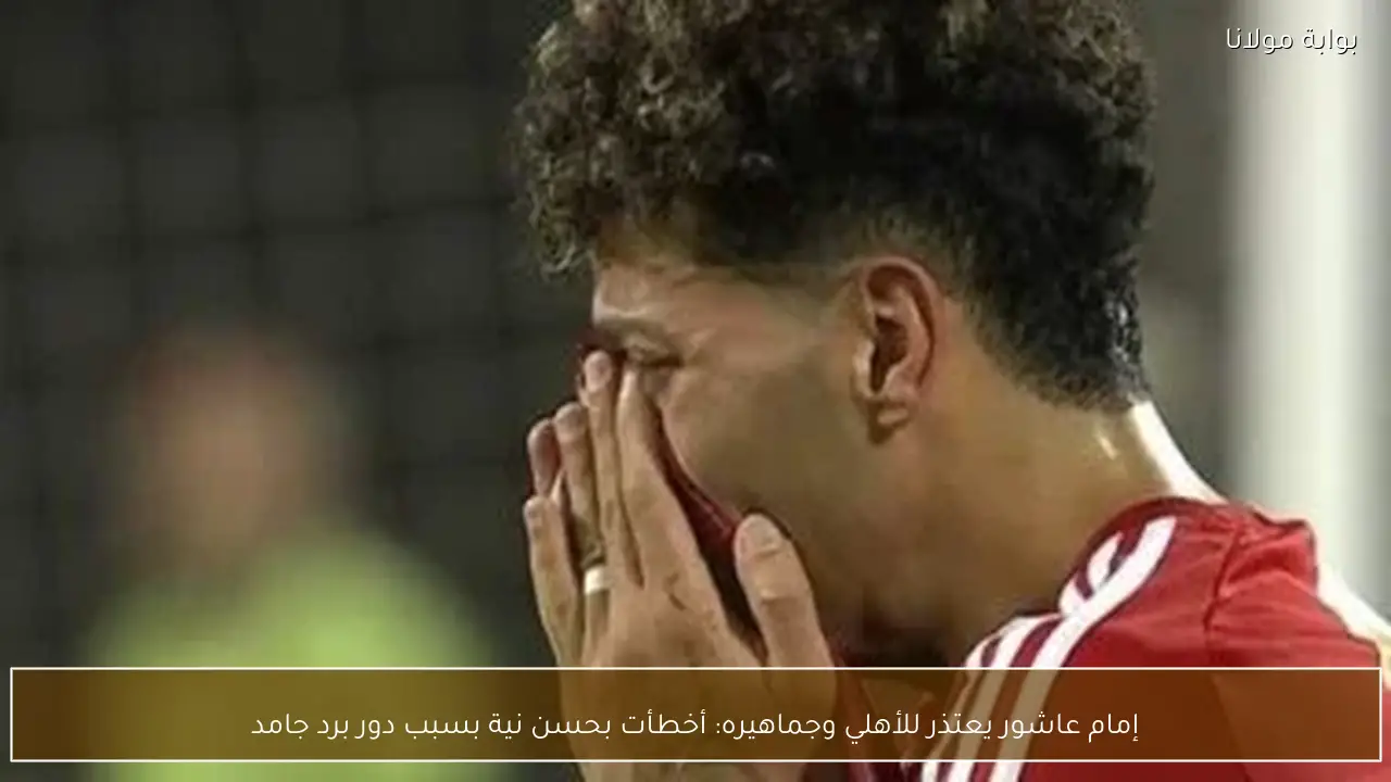 إمام عاشور يعتذر للأهلي وجماهيره: أخطأت بحسن نية بسبب دور برد جامد