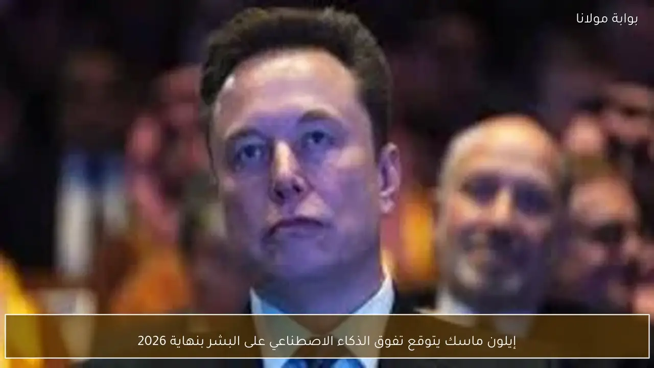 إيلون ماسك يتوقع تفوق الذكاء الاصطناعي على البشر بنهاية 2026