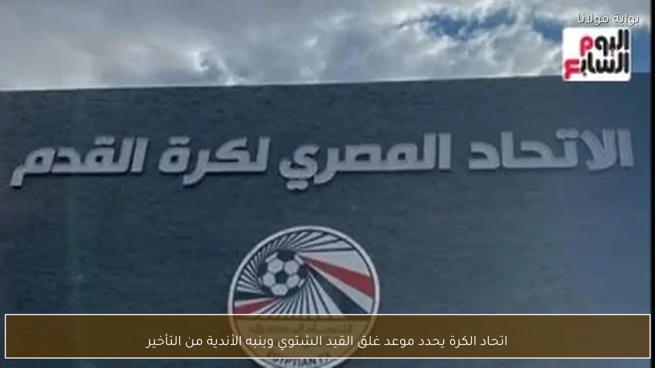 اتحاد الكرة يحدد موعد غلق القيد الشتوي وينبه الأندية من التأخير