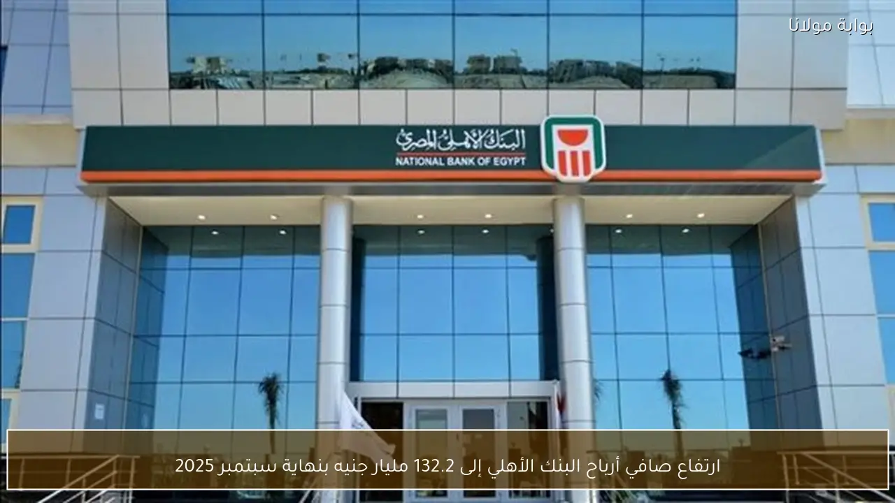 ارتفاع صافي أرباح البنك الأهلي إلى 132.2 مليار جنيه بنهاية سبتمبر 2025