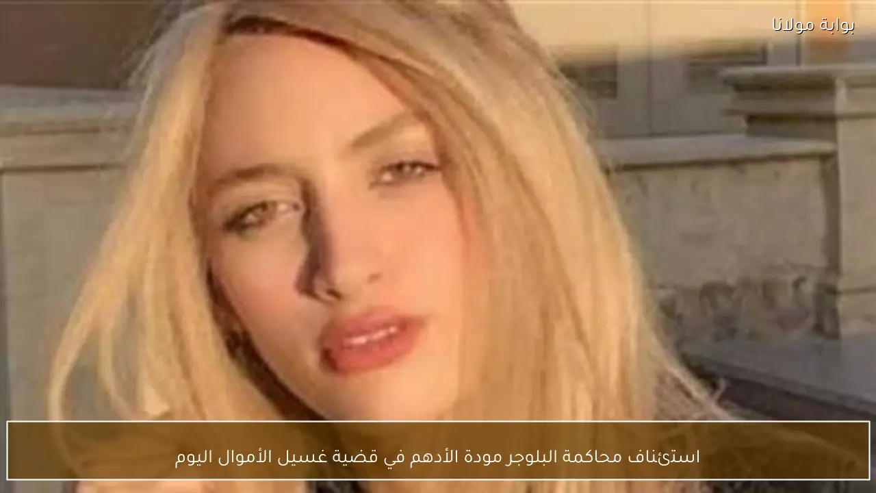 استئناف محاكمة البلوجر مودة الأدهم في قضية غسيل الأموال اليوم