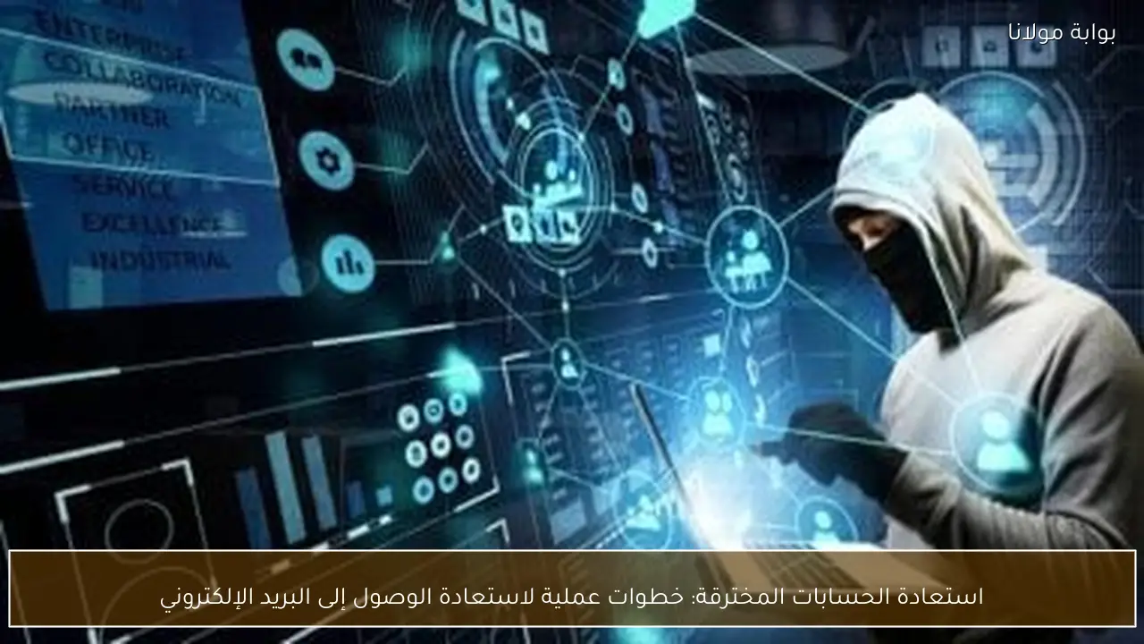 استعادة الحسابات المخترقة: خطوات عملية لاستعادة الوصول إلى البريد الإلكتروني