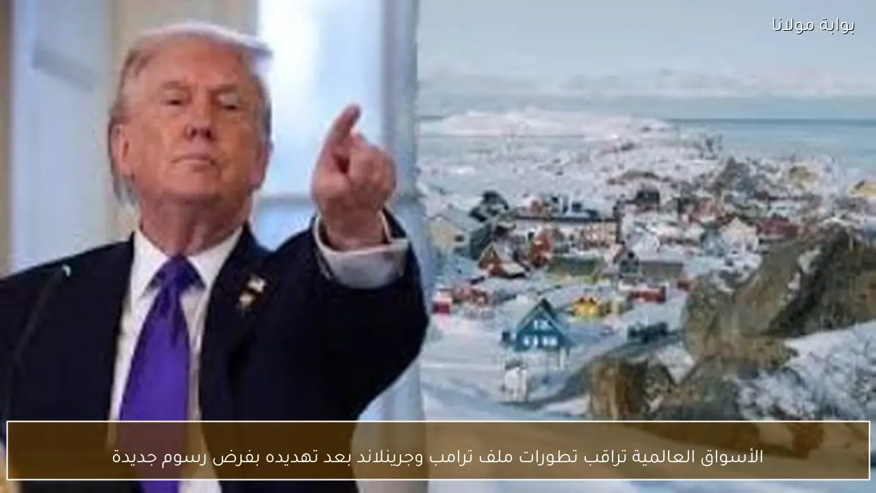 الأسواق العالمية تراقب تطورات ملف ترامب وجرينلاند بعد تهديده بفرض رسوم جديدة