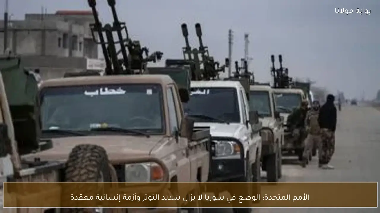 الأمم المتحدة: الوضع في سوريا لا يزال شديد التوتر وأزمة إنسانية معقدة