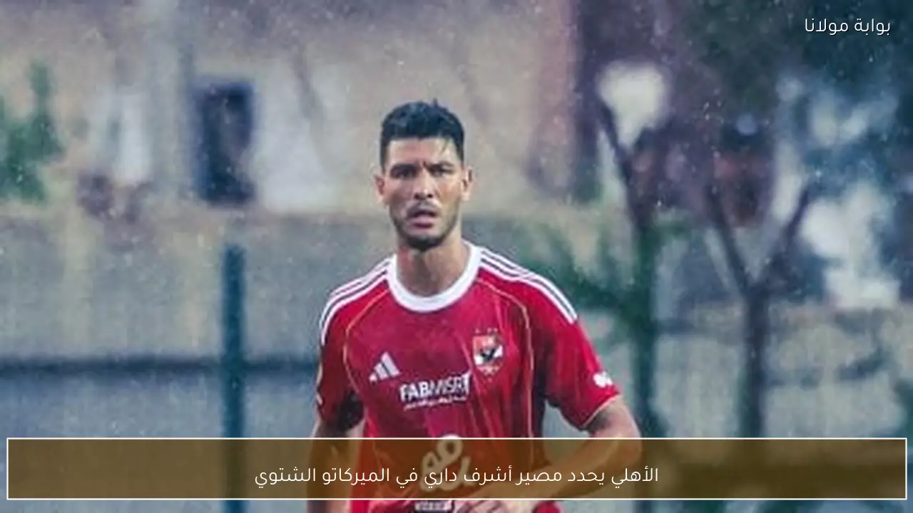 الأهلي يحدد مصير أشرف داري في الميركاتو الشتوي