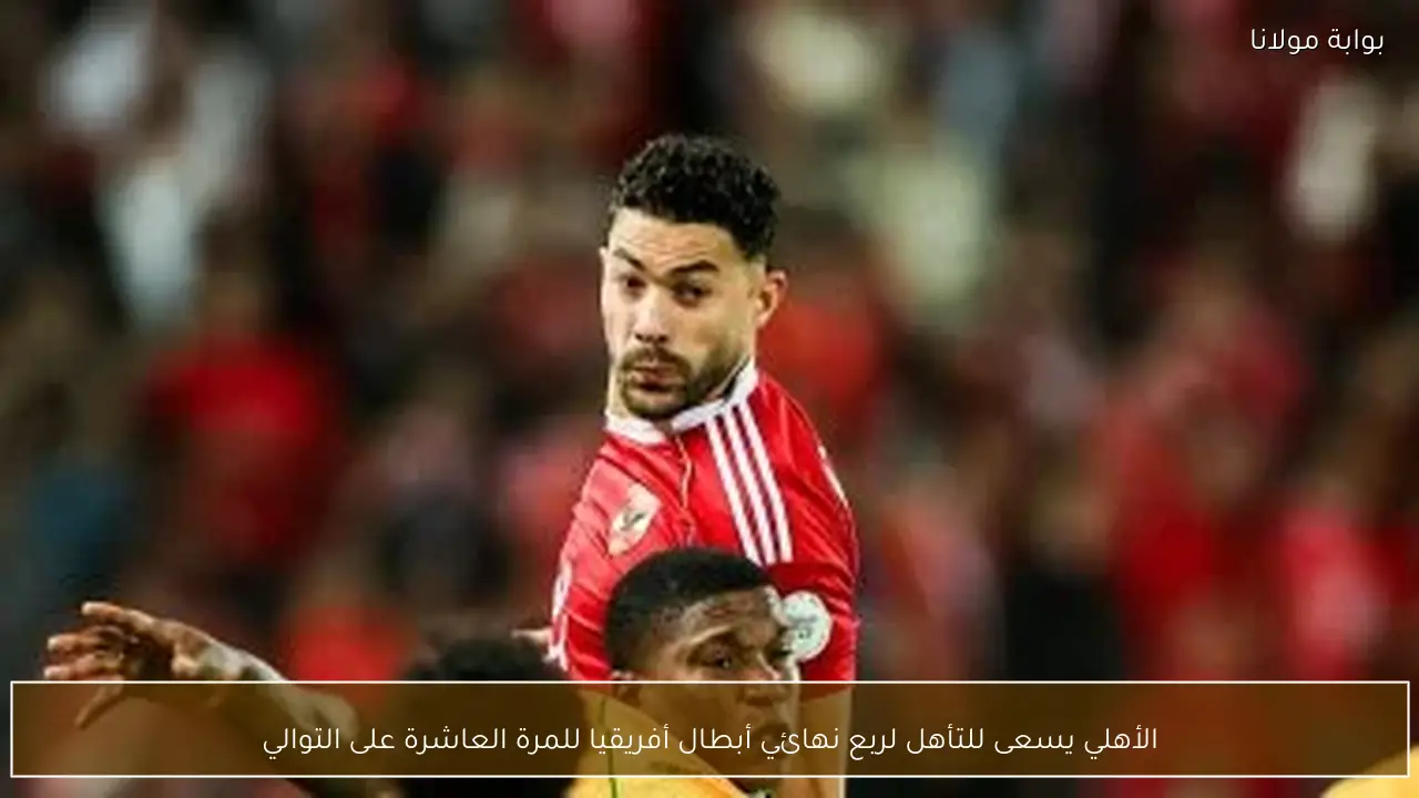 الأهلي يسعى للتأهل لربع نهائي أبطال أفريقيا للمرة العاشرة على التوالي