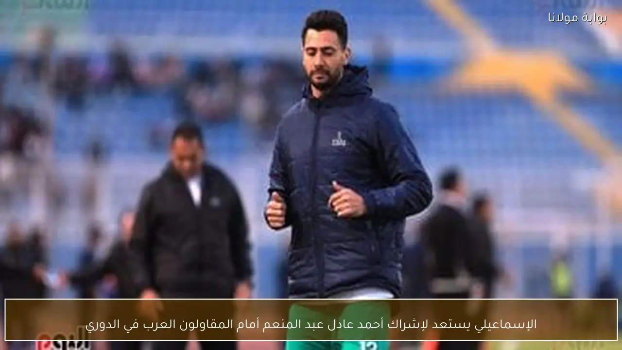 الإسماعيلي يستعد لإشراك أحمد عادل عبد المنعم أمام المقاولون العرب في الدوري