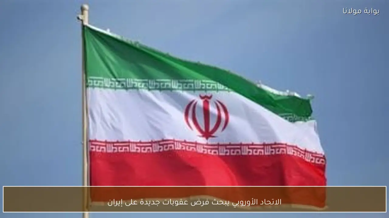 الاتحاد الأوروبي يبحث فرض عقوبات جديدة على إيران