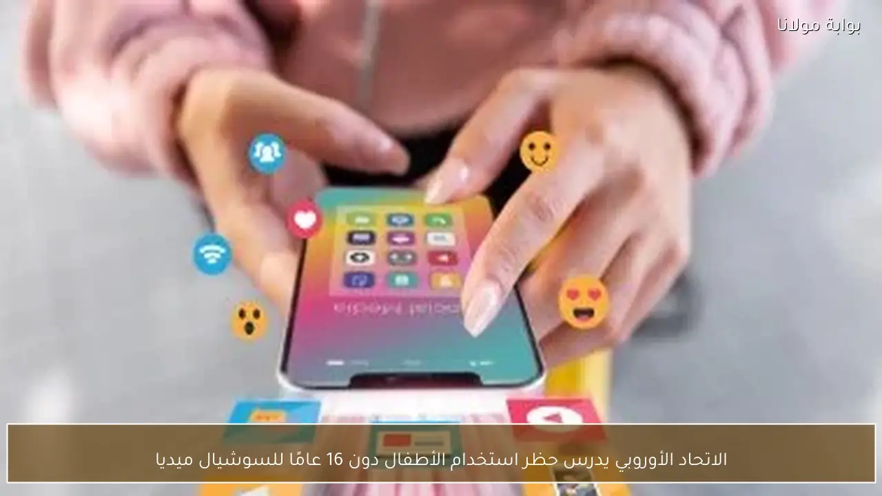 الاتحاد الأوروبي يدرس حظر استخدام الأطفال دون 16 عامًا للسوشيال ميديا