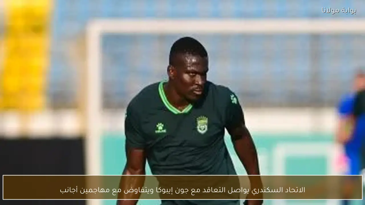 الاتحاد السكندري يواصل التعاقد مع جون إيبوكا ويتفاوض مع مهاجمين أجانب