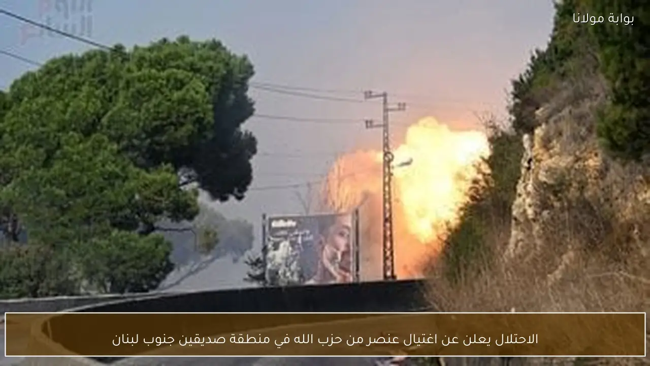 الاحتلال يعلن عن اغتيال عنصر من حزب الله في منطقة صديقين جنوب لبنان