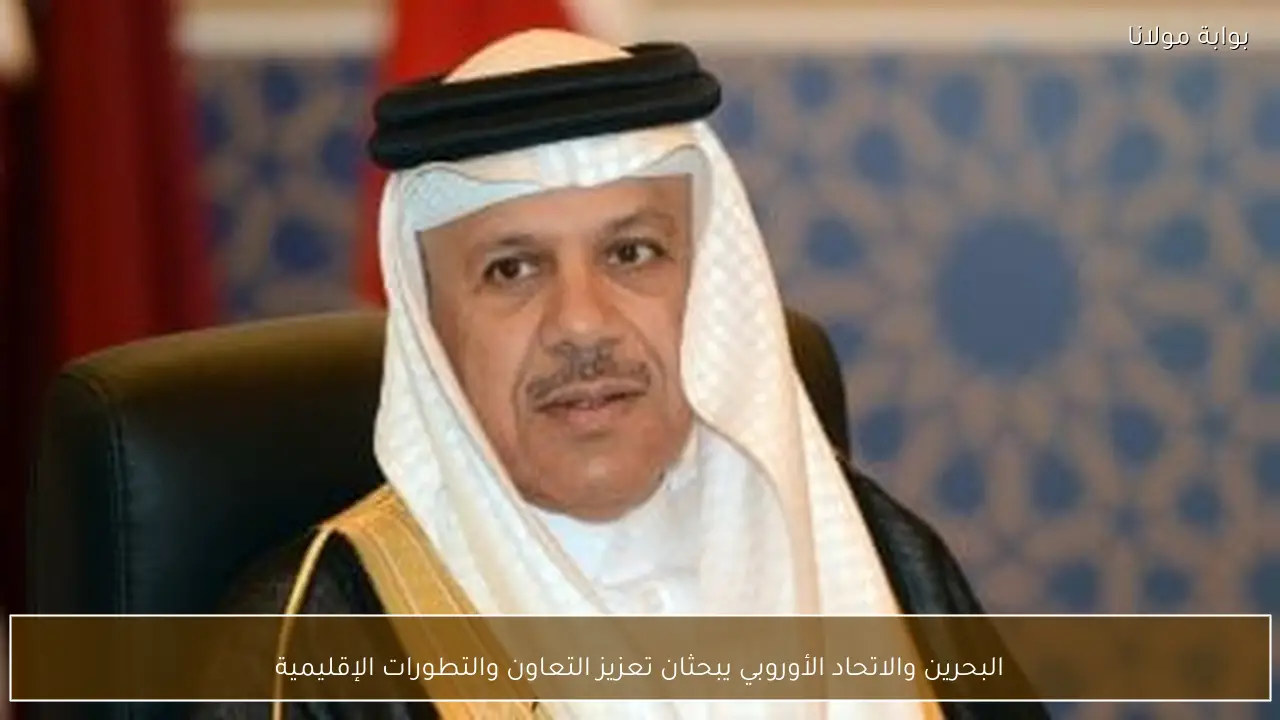 البحرين والاتحاد الأوروبي يبحثان تعزيز التعاون والتطورات الإقليمية