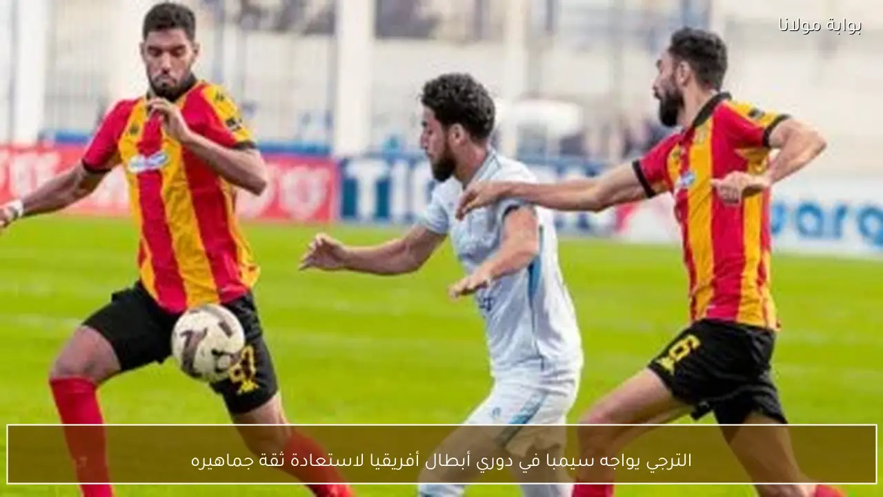 الترجي يواجه سيمبا في دوري أبطال أفريقيا لاستعادة ثقة جماهيره
