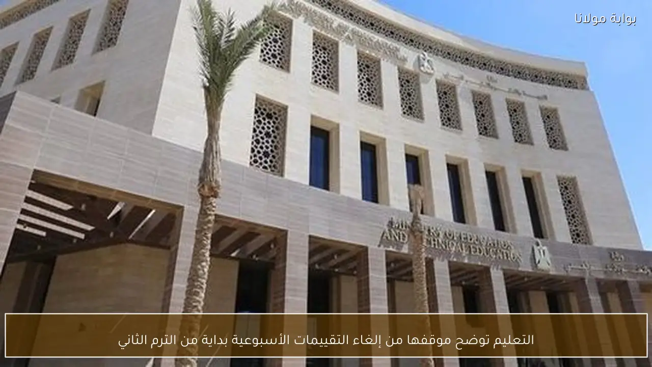 التعليم توضح موقفها من إلغاء التقييمات الأسبوعية بداية من الترم الثاني