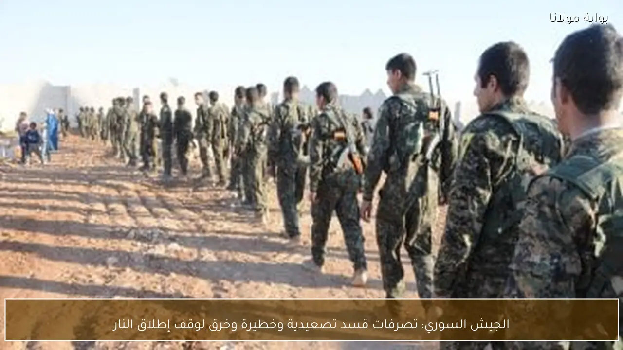 الجيش السوري: تصرفات قسد تصعيدية وخطيرة وخرق لوقف إطلاق النار