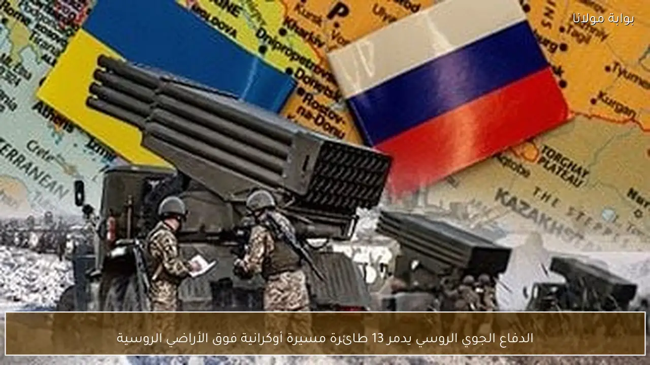 الدفاع الجوي الروسي يدمر 13 طائرة مسيرة أوكرانية فوق الأراضي الروسية