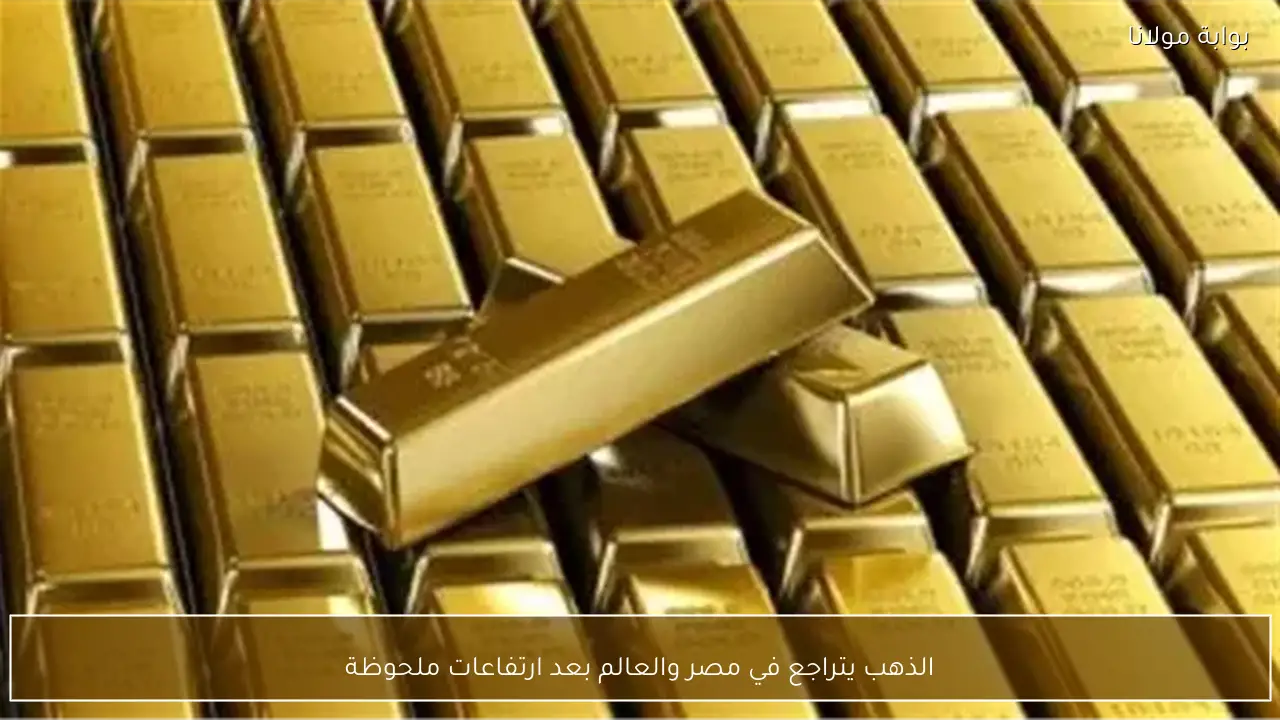 الذهب يتراجع في مصر والعالم بعد ارتفاعات ملحوظة