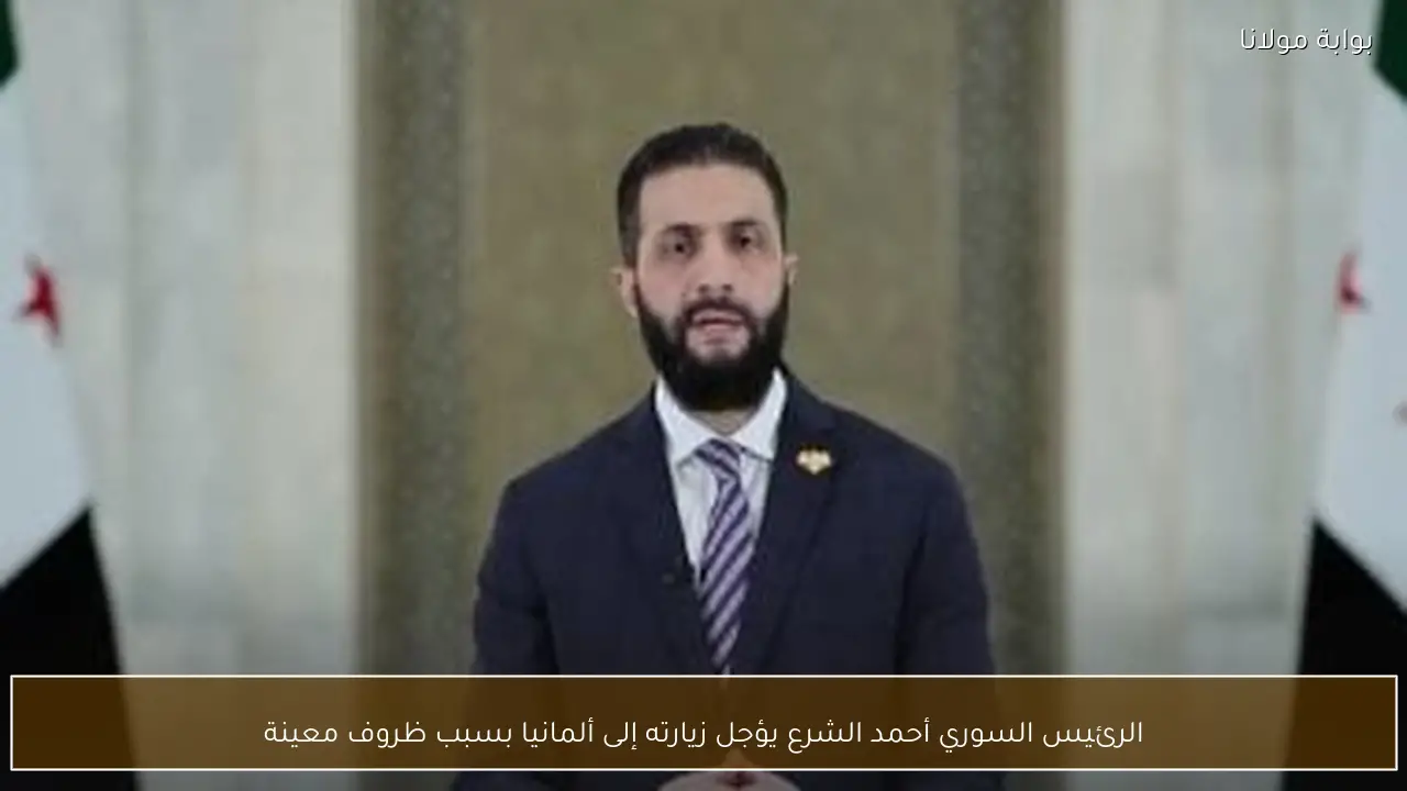 الرئيس السوري أحمد الشرع يؤجل زيارته إلى ألمانيا بسبب ظروف معينة