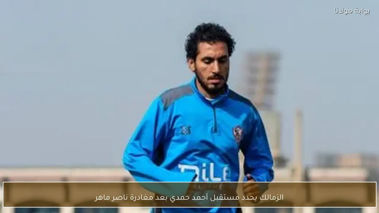 الزمالك يحدد مستقبل أحمد حمدي بعد مغادرة ناصر ماهر