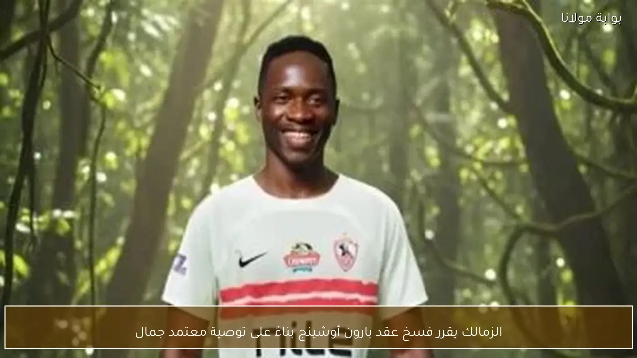 الزمالك يقرر فسخ عقد بارون أوشينج بناءً على توصية معتمد جمال