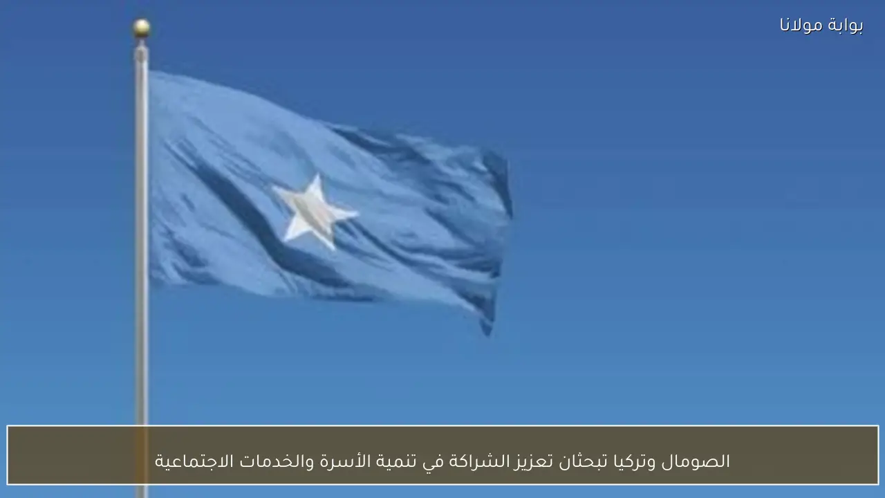 الصومال وتركيا تبحثان تعزيز الشراكة في تنمية الأسرة والخدمات الاجتماعية