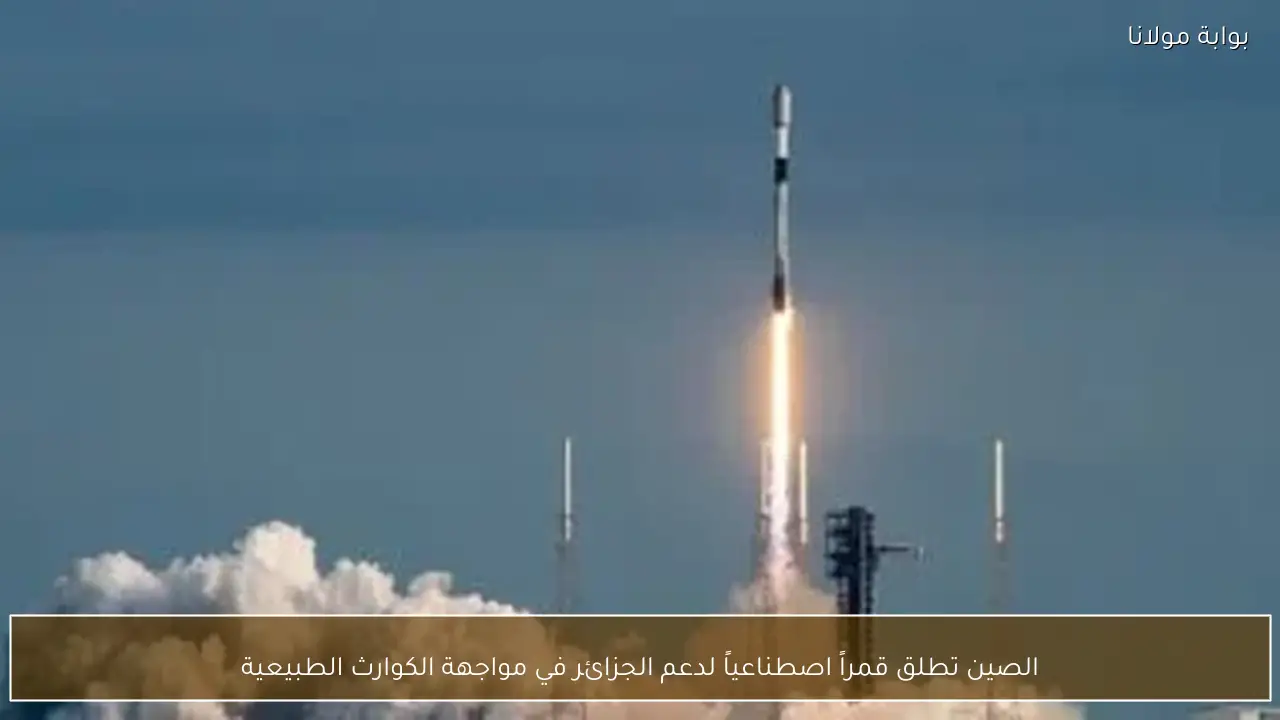 الصين تطلق قمراً اصطناعياً لدعم الجزائر في مواجهة الكوارث الطبيعية