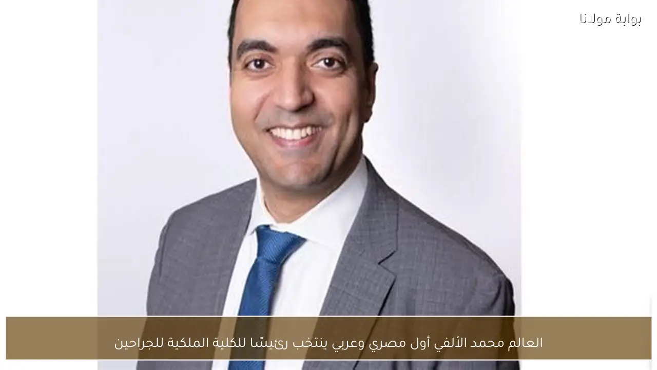 العالم محمد الألفي أول مصري وعربي ينتخب رئيسًا للكلية الملكية للجراحين