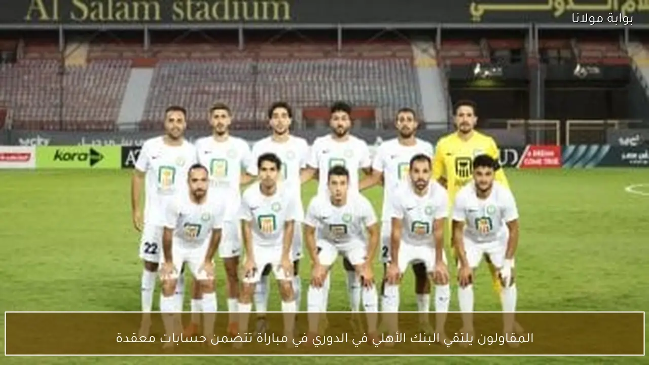 المقاولون يلتقي البنك الأهلي في الدوري في مباراة تتضمن حسابات معقدة