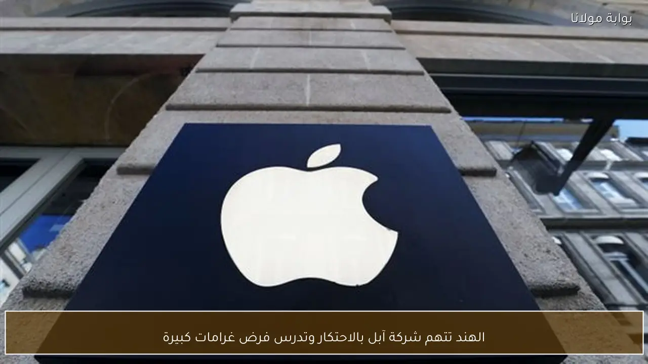 الهند تتهم شركة آبل بالاحتكار وتدرس فرض غرامات كبيرة