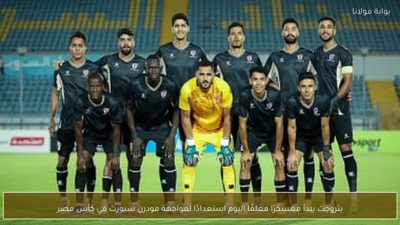 بتروجت يبدأ معسكرًا مغلقًا اليوم استعدادًا لمواجهة مودرن سبورت في كأس مصر