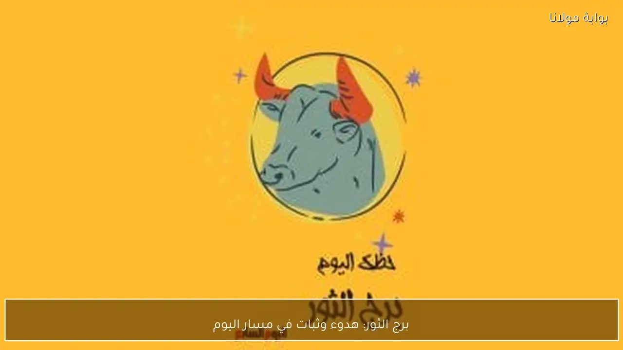 برج الثور: هدوء وثبات في مسار اليوم