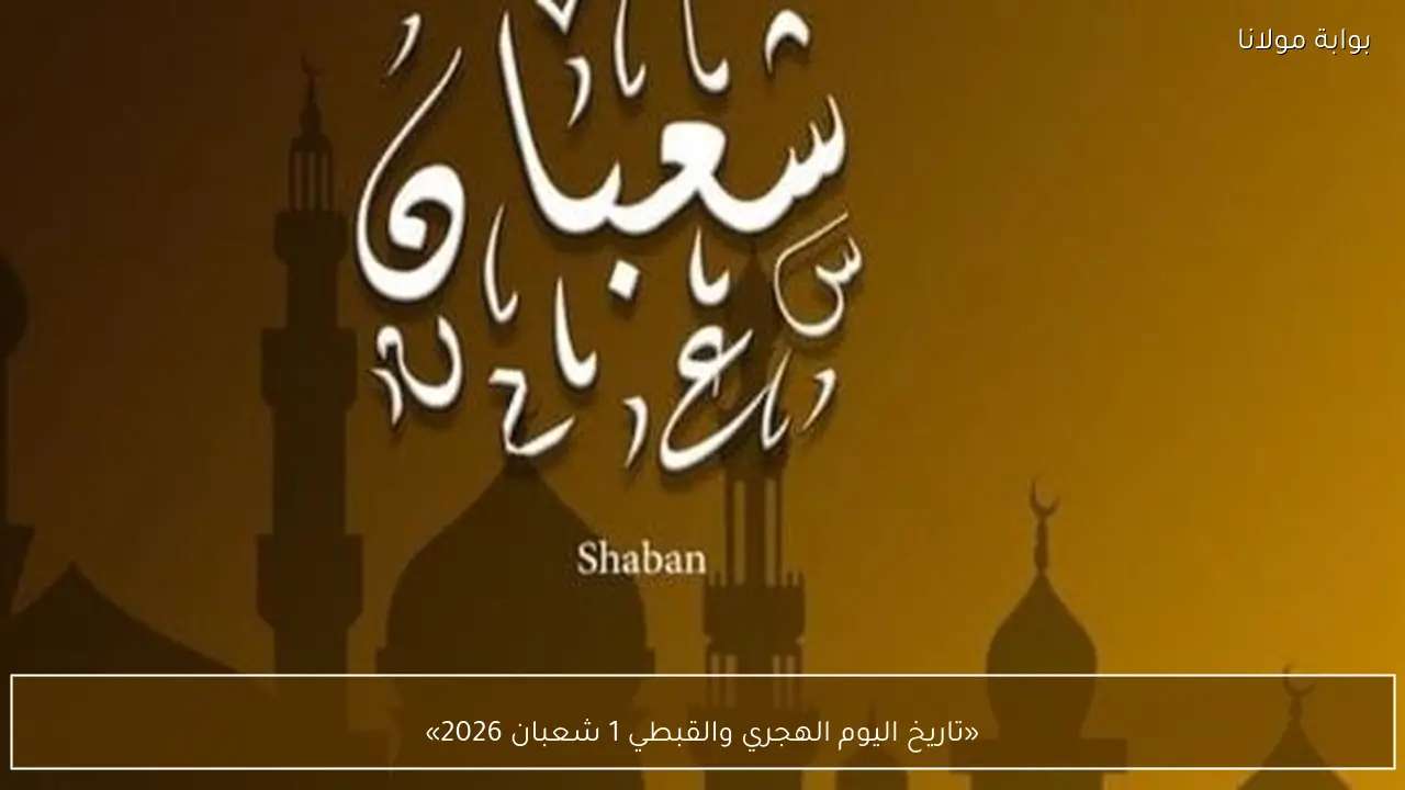 «تاريخ اليوم الهجري والقبطي 1 شعبان 2026»