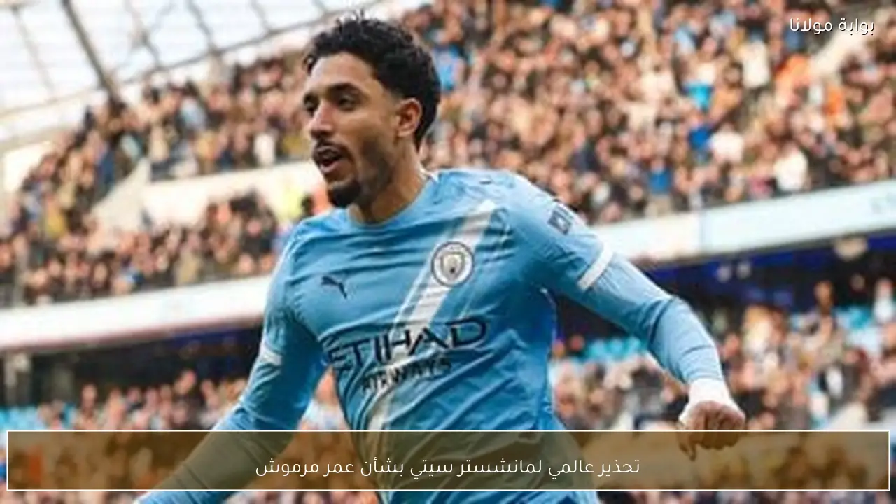 تحذير عالمي لمانشستر سيتي بشأن عمر مرموش