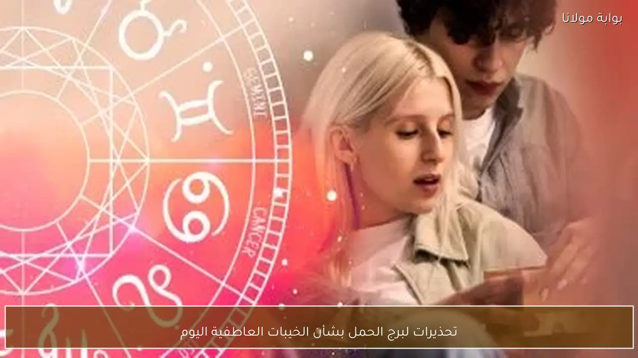 تحذيرات لبرج الحمل بشأن الخيبات العاطفية اليوم