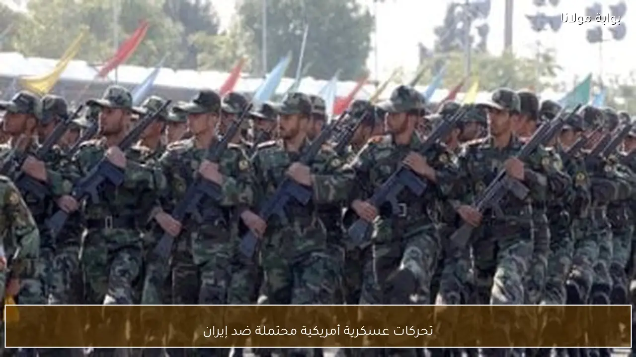 تحركات عسكرية أمريكية محتملة ضد إيران