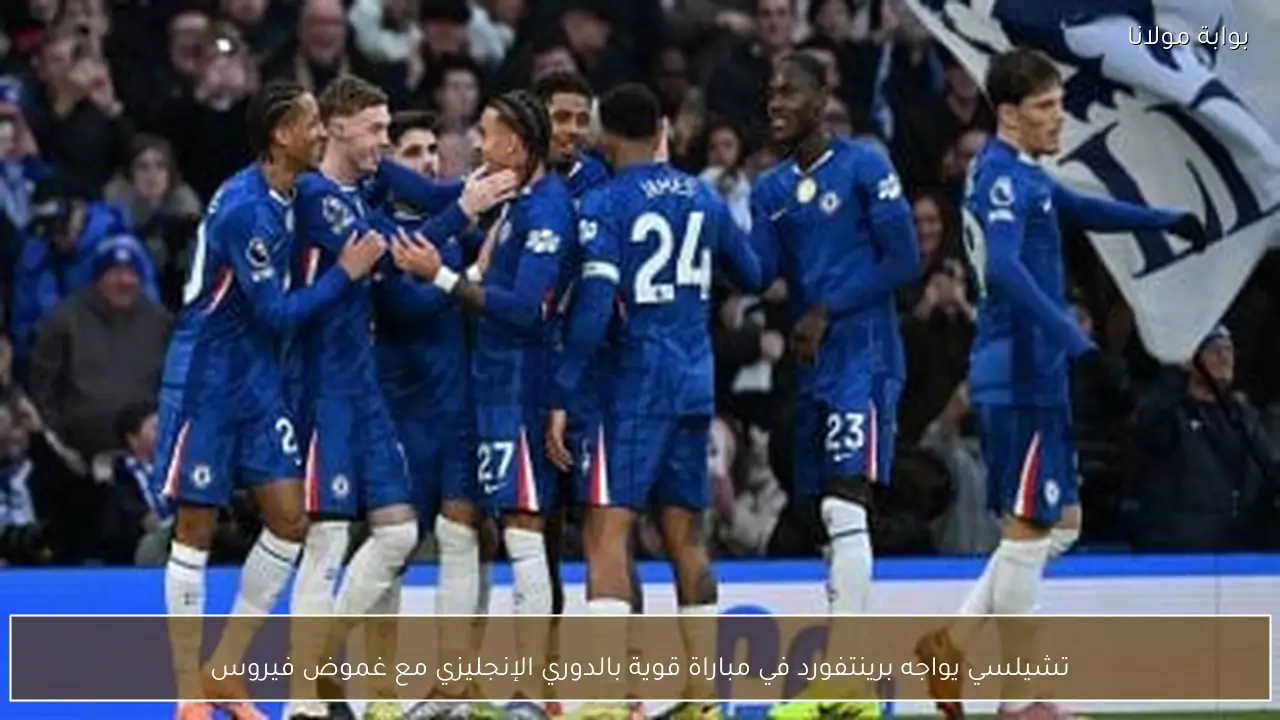 تشيلسي يواجه برينتفورد في مباراة قوية بالدوري الإنجليزي مع غموض فيروس