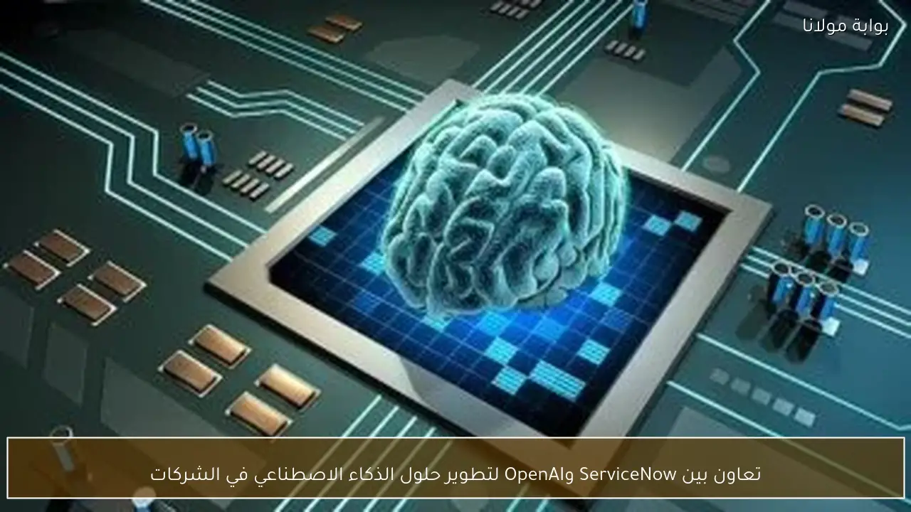 تعاون بين ServiceNow وOpenAI لتطوير حلول الذكاء الاصطناعي في الشركات