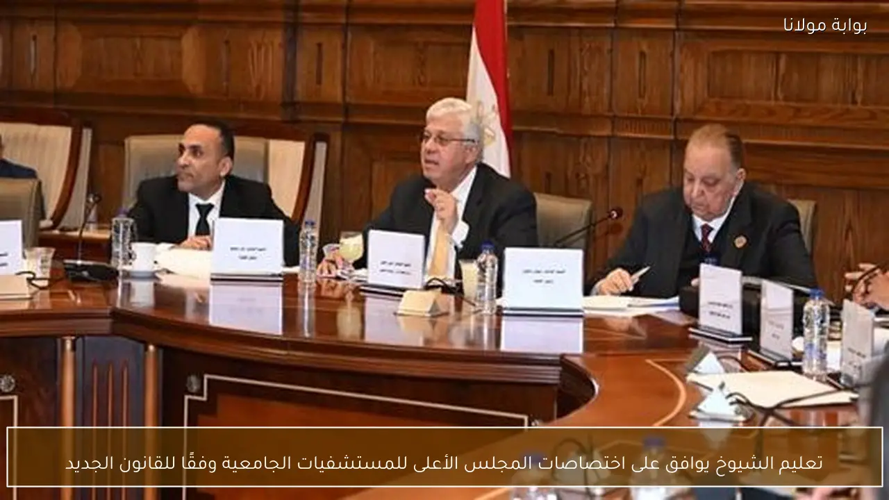 تعليم الشيوخ يوافق على اختصاصات المجلس الأعلى للمستشفيات الجامعية وفقًا للقانون الجديد